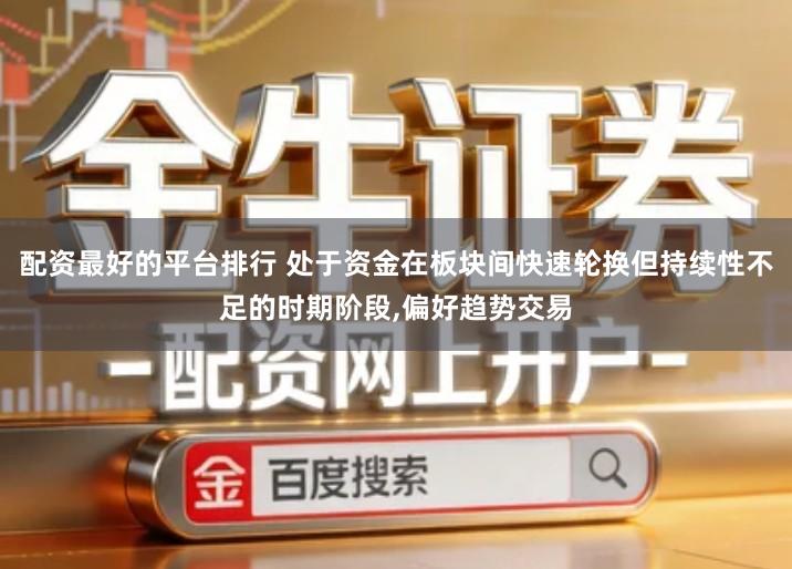 配资最好的平台排行 处于资金在板块间快速轮换但持续性不足的时期阶段,偏好趋势交易