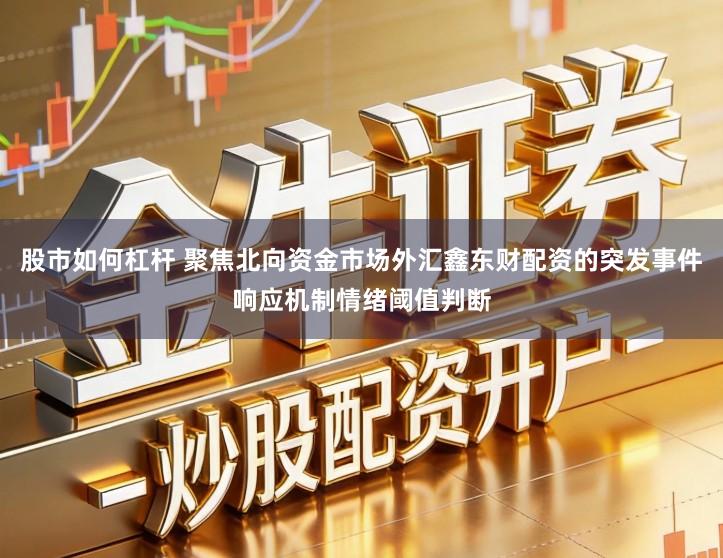 股市如何杠杆 聚焦北向资金市场外汇鑫东财配资的突发事件响应机制情绪阈值判断