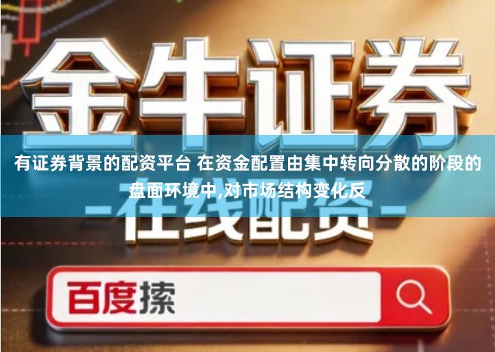有证券背景的配资平台 在资金配置由集中转向分散的阶段的盘面环境中,对市场结构变化反