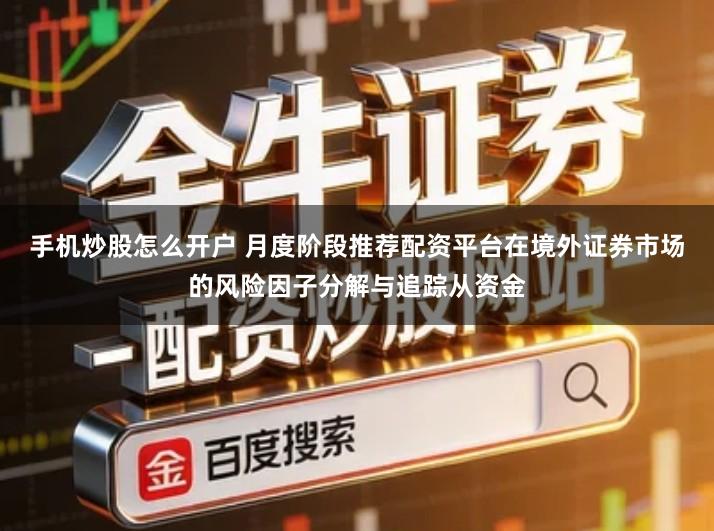 手机炒股怎么开户 月度阶段推荐配资平台在境外证券市场的风险因子分解与追踪从资金