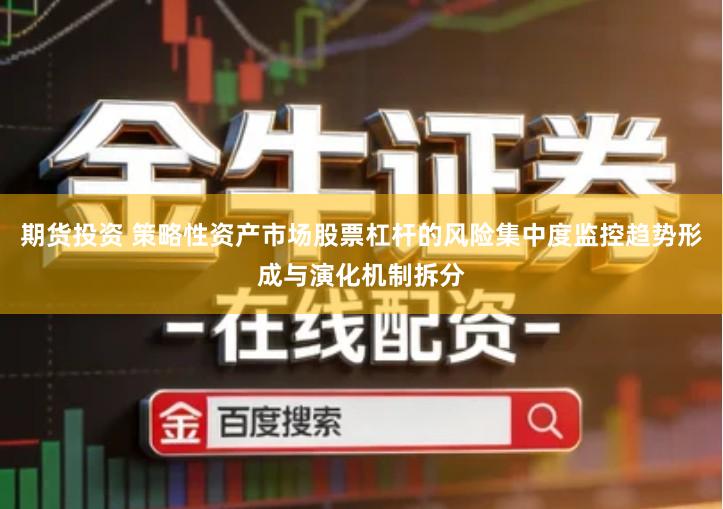 期货投资 策略性资产市场股票杠杆的风险集中度监控趋势形成与演化机制拆分