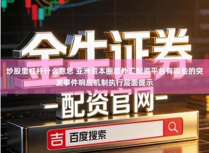 炒股里杠杆什么意思 亚洲资本圈层外汇配资平台有哪些的突发事件响应机制执行层面提示