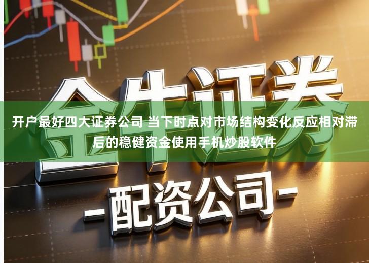 开户最好四大证券公司 当下时点对市场结构变化反应相对滞后的稳健资金使用手机炒股软件