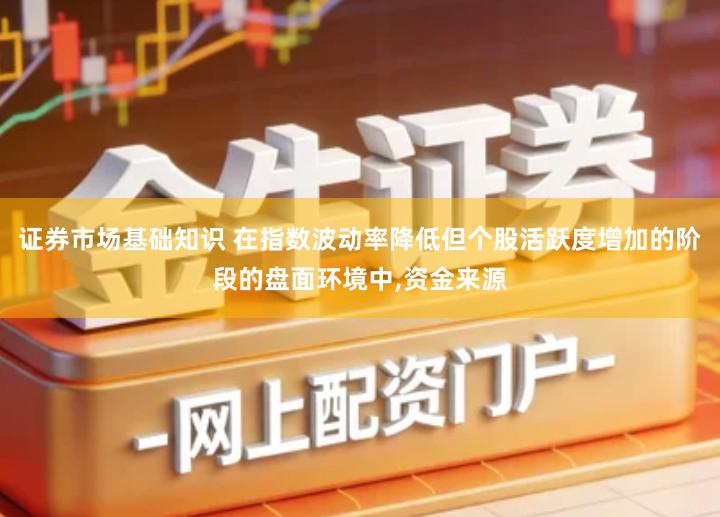 证券市场基础知识 在指数波动率降低但个股活跃度增加的阶段的盘面环境中,资金来源