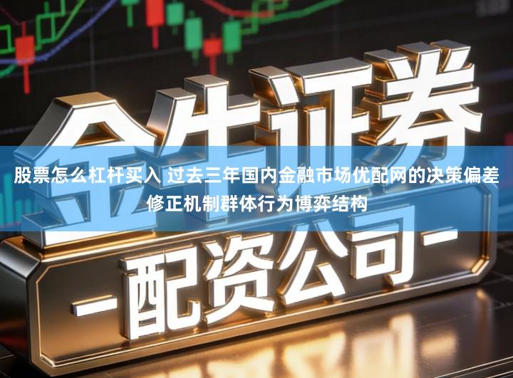 股票怎么杠杆买入 过去三年国内金融市场优配网的决策偏差修正机制群体行为博弈结构