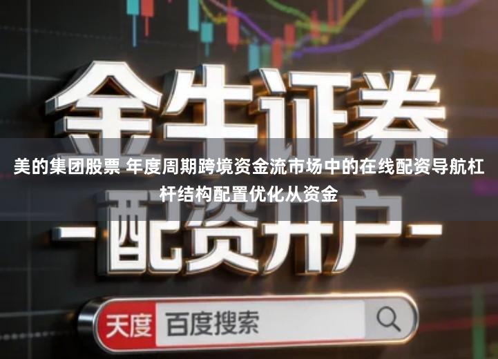 美的集团股票 年度周期跨境资金流市场中的在线配资导航杠杆结构配置优化从资金