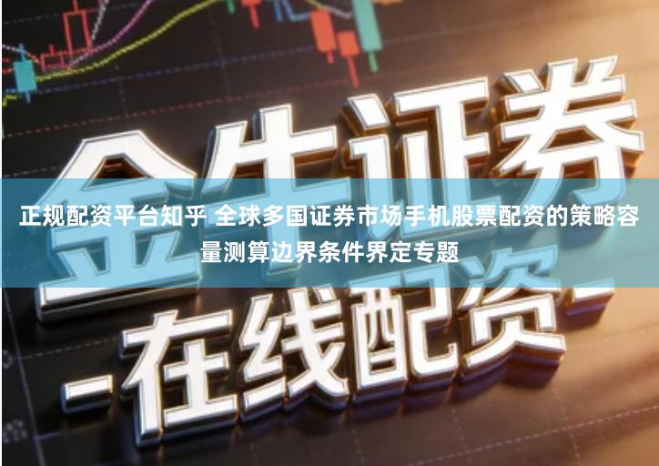 正规配资平台知乎 全球多国证券市场手机股票配资的策略容量测算边界条件界定专题