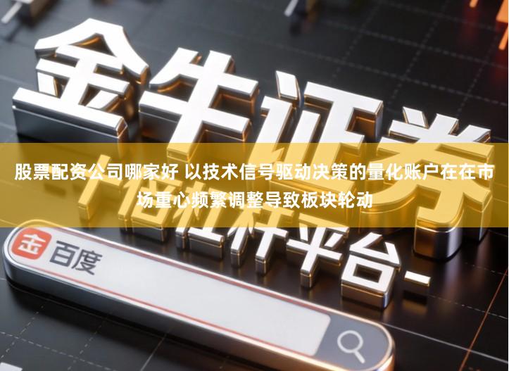 股票配资公司哪家好 以技术信号驱动决策的量化账户在在市场重心频繁调整导致板块轮动