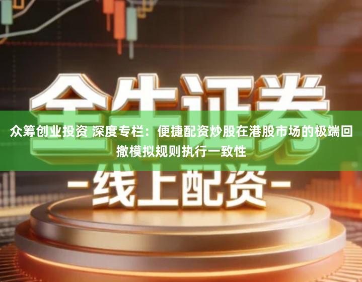 众筹创业投资 深度专栏：便捷配资炒股在港股市场的极端回撤模拟规则执行一致性