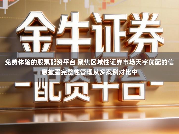 免费体验的股票配资平台 聚焦区域性证券市场天宇优配的信息披露完整性管理从多案例对比中
