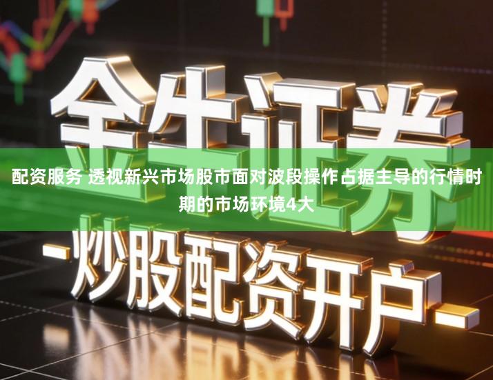 配资服务 透视新兴市场股市面对波段操作占据主导的行情时期的市场环境4大