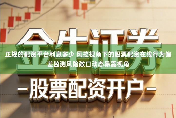 正规的配资平台利息多少 风控视角下的股票配资在线行为偏差监测风险敞口动态暴露视角