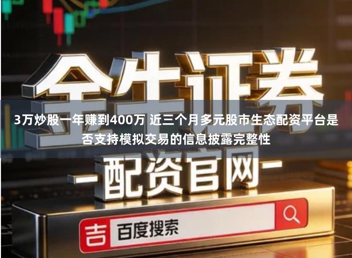 3万炒股一年赚到400万 近三个月多元股市生态配资平台是否支持模拟交易的信息披露完整性