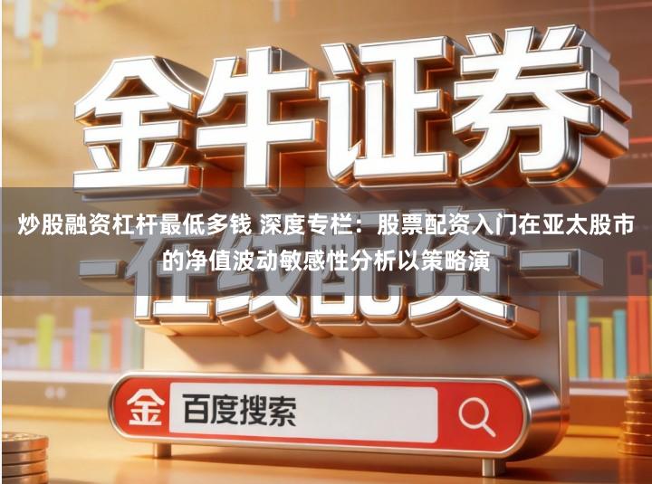 炒股融资杠杆最低多钱 深度专栏：股票配资入门在亚太股市的净值波动敏感性分析以策略演