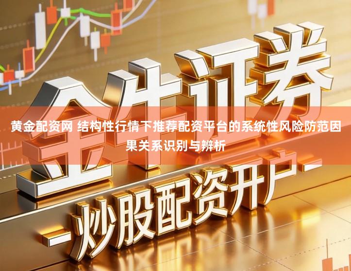 黄金配资网 结构性行情下推荐配资平台的系统性风险防范因果关系识别与辨析