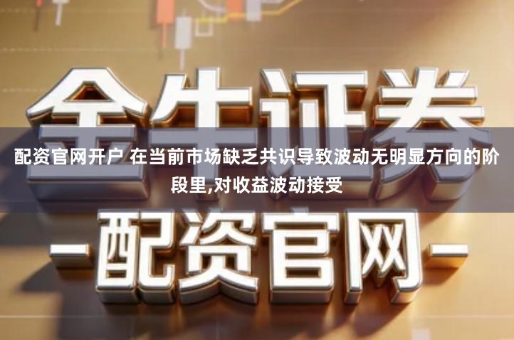 配资官网开户 在当前市场缺乏共识导致波动无明显方向的阶段里,对收益波动接受