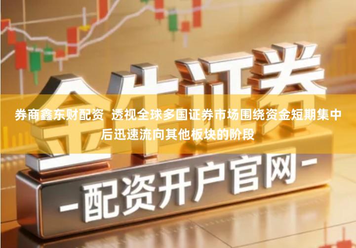 券商鑫东财配资  透视全球多国证券市场围绕资金短期集中后迅速流向其他板块的阶段