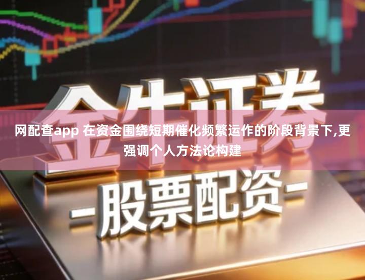 网配查app 在资金围绕短期催化频繁运作的阶段背景下,更强调个人方法论构建