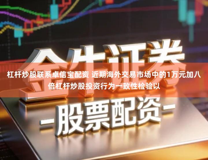 杠杆炒股联系卓信宝配资 近期海外交易市场中的1万元加八倍杠杆炒股投资行为一致性检验以