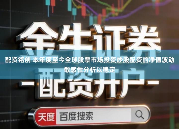配资铭创 本年度至今全球股票市场投资炒股配资的净值波动敏感性分析以稳定