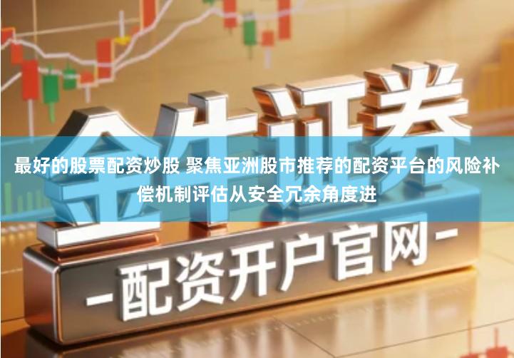 最好的股票配资炒股 聚焦亚洲股市推荐的配资平台的风险补偿机制评估从安全冗余角度进