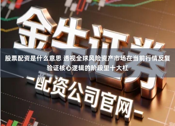 股票配资是什么意思 透视全球风险资产市场在当前行情反复验证核心逻辑的阶段里十大杠