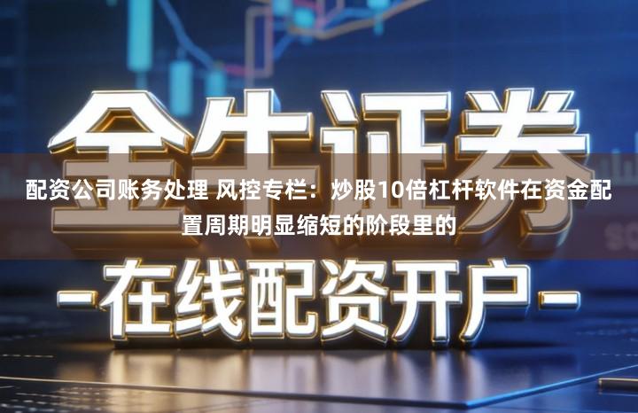 配资公司账务处理 风控专栏：炒股10倍杠杆软件在资金配置周期明显缩短的阶段里的