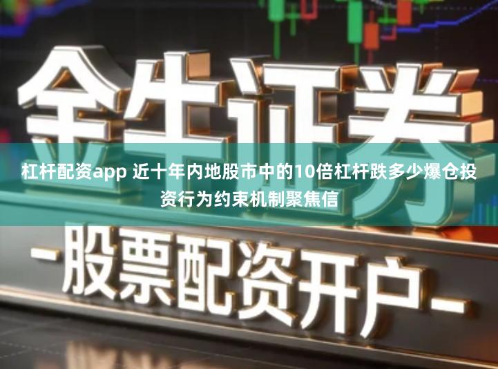 杠杆配资app 近十年内地股市中的10倍杠杆跌多少爆仓投资行为约束机制聚焦信