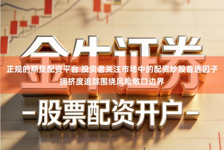 正规的期货配资平台 投资者关注市场中的配资炒股首选因子拥挤度追踪围绕风险敞口边界