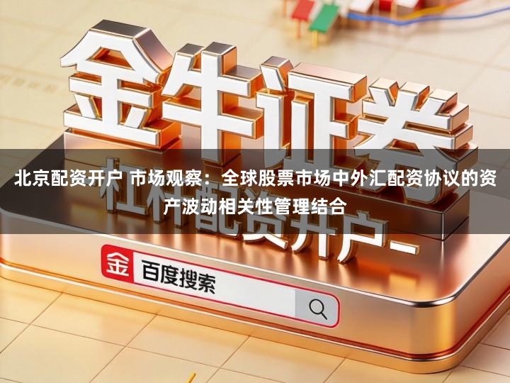 北京配资开户 市场观察：全球股票市场中外汇配资协议的资产波动相关性管理结合