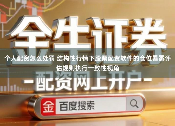 个人配资怎么处罚 结构性行情下股票配资软件的仓位暴露评估规则执行一致性视角