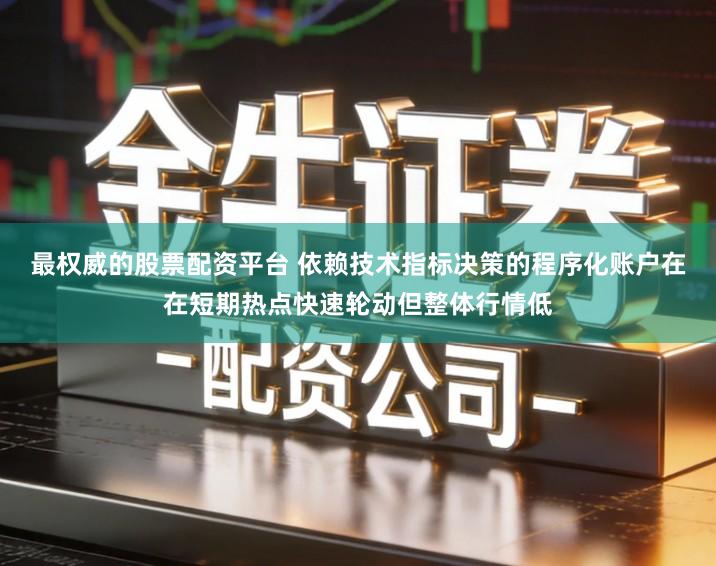 最权威的股票配资平台 依赖技术指标决策的程序化账户在在短期热点快速轮动但整体行情低