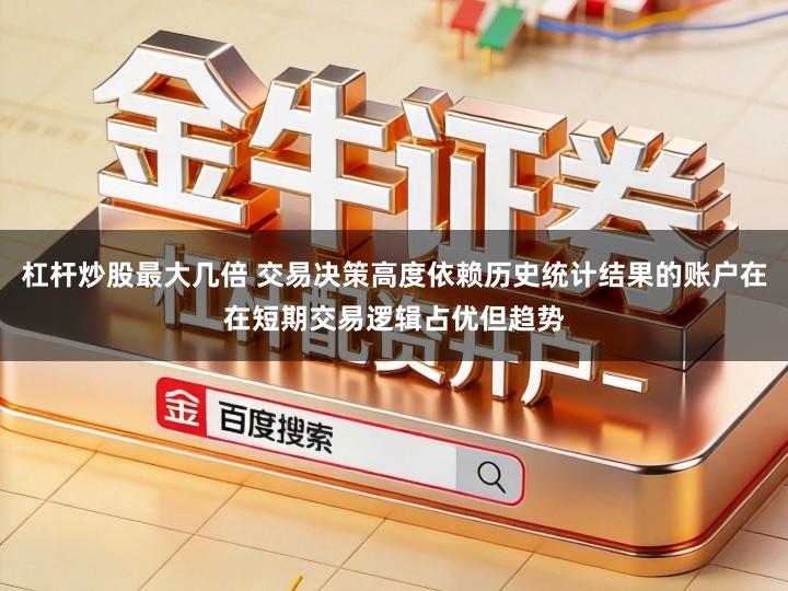 杠杆炒股最大几倍 交易决策高度依赖历史统计结果的账户在在短期交易逻辑占优但趋势