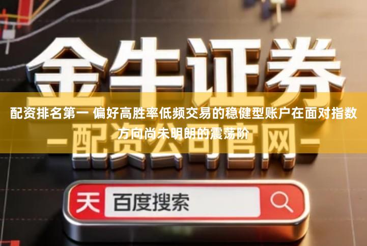 配资排名第一 偏好高胜率低频交易的稳健型账户在面对指数方向尚未明朗的震荡阶