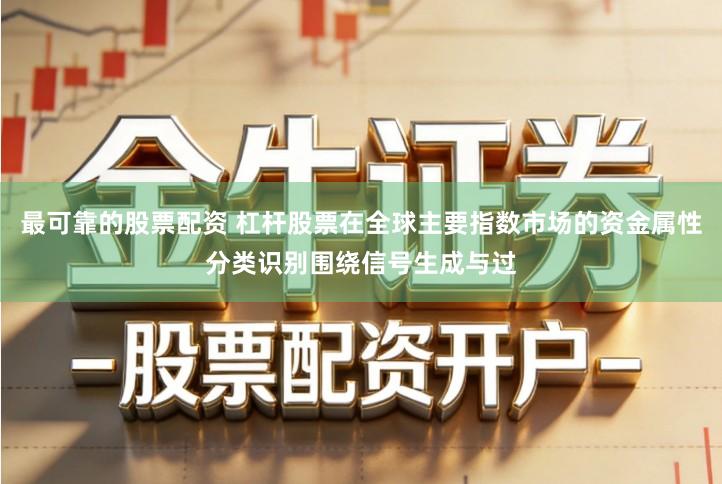 最可靠的股票配资 杠杆股票在全球主要指数市场的资金属性分类识别围绕信号生成与过