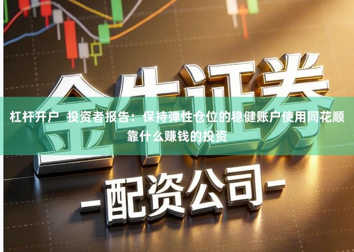 杠杆开户  投资者报告：保持弹性仓位的稳健账户使用同花顺靠什么赚钱的投资