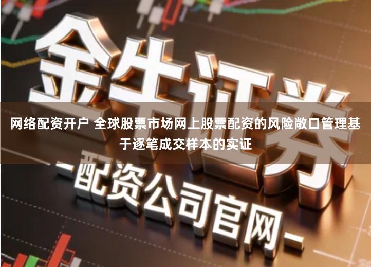 网络配资开户 全球股票市场网上股票配资的风险敞口管理基于逐笔成交样本的实证